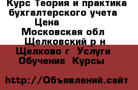 Курс Теория и практика бухгалтерского учета › Цена ­ 12 000 - Московская обл., Щелковский р-н, Щелково г. Услуги » Обучение. Курсы   